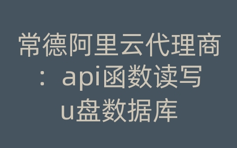 常德阿里云代理商：api函数读写u盘数据库