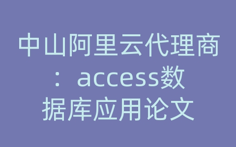 中山阿里云代理商：access数据库应用论文