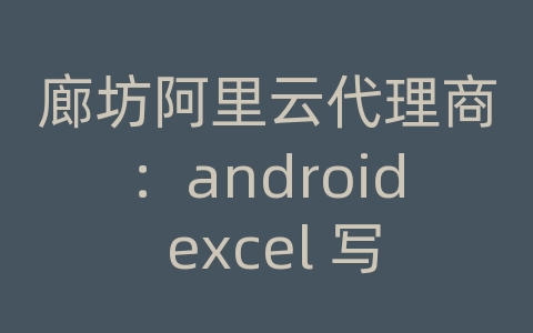 廊坊阿里云代理商：android excel 写数据库