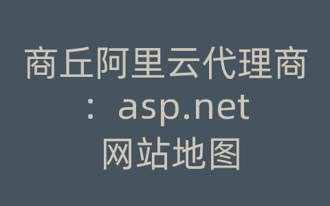 商丘阿里云代理商：asp.net 网站地图