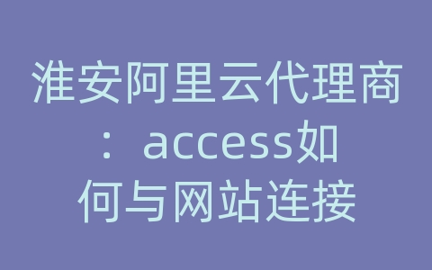 淮安阿里云代理商：access如何与网站连接