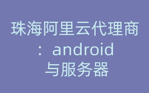 珠海阿里云代理商：android 与服务器