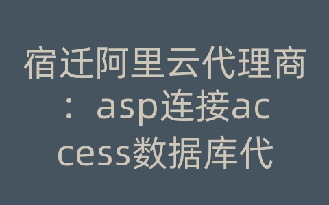 宿迁阿里云代理商：asp连接access数据库代码写好后如何用