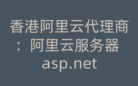 香港阿里云代理商：阿里云服务器 asp.net