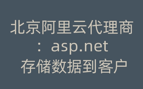 北京阿里云代理商：asp.net 存储数据到客户端