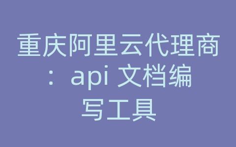 重庆阿里云代理商：api 文档编写工具