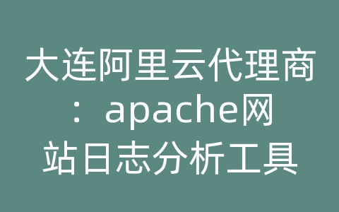 大连阿里云代理商：apache网站日志分析工具