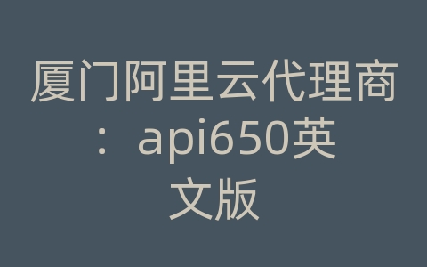 厦门阿里云代理商：api650英文版