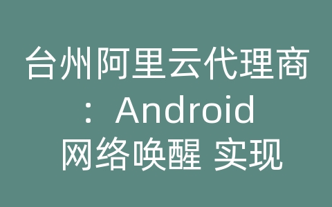 台州阿里云代理商：Android 网络唤醒 实现