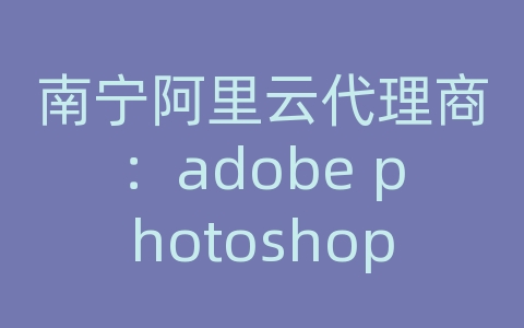 南宁阿里云代理商：adobe photoshop cs5用帧服务器导出视频