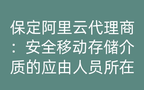 保定阿里云代理商：安全移动存储介质的应由人员所在