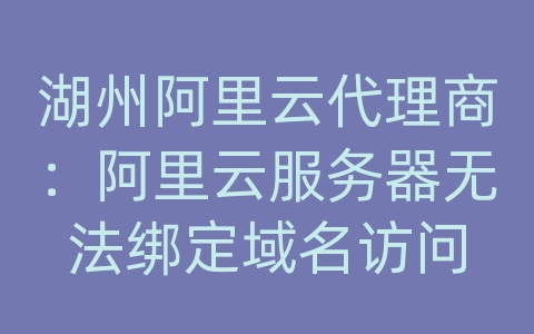 湖州阿里云代理商：阿里云服务器无法绑定域名访问