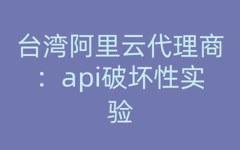 台湾阿里云代理商：api破坏性实验