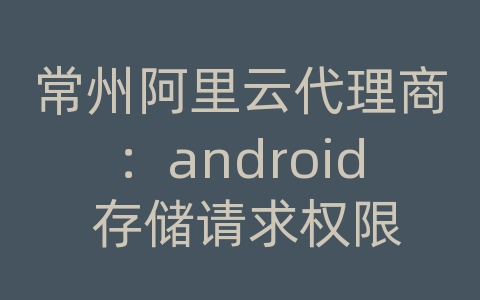 常州阿里云代理商：android 存储请求权限