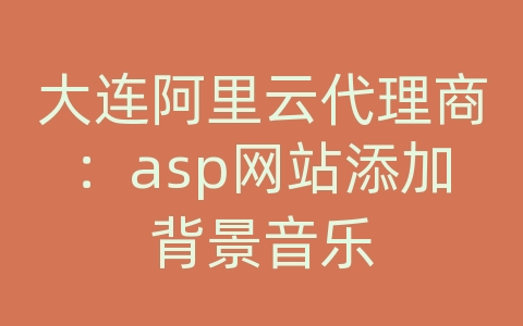 大连阿里云代理商：asp网站添加背景音乐