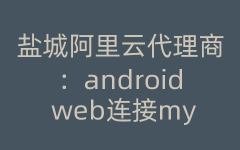 盐城阿里云代理商：android web连接mysql数据库操作