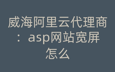 威海阿里云代理商：asp网站宽屏怎么