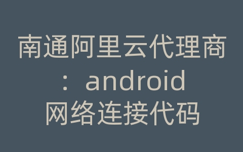 南通阿里云代理商：android网络连接代码