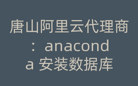 唐山阿里云代理商：anaconda 安装数据库