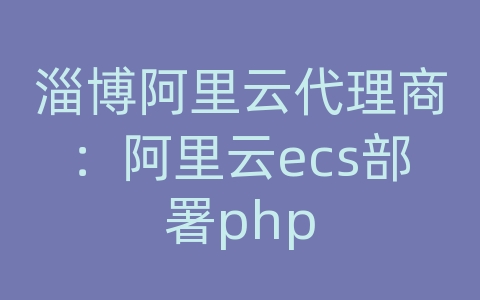 淄博阿里云代理商：阿里云ecs部署php