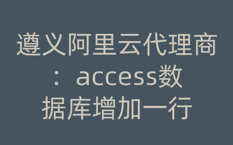 遵义阿里云代理商：access数据库增加一行