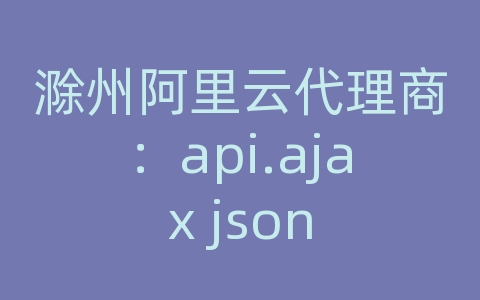 滁州阿里云代理商：api.ajax json