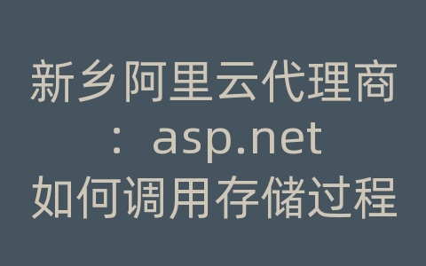 新乡阿里云代理商：asp.net如何调用存储过程