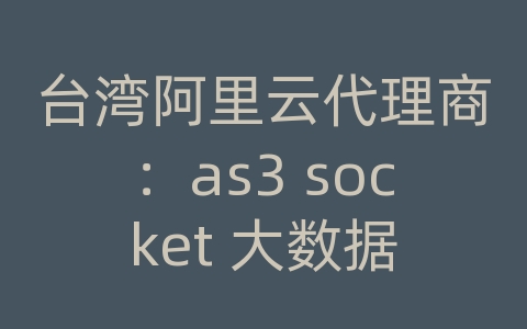 台湾阿里云代理商：as3 socket 大数据