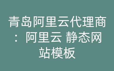 青岛阿里云代理商：阿里云 静态网站模板