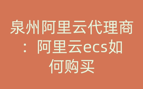 泉州阿里云代理商：阿里云ecs如何购买