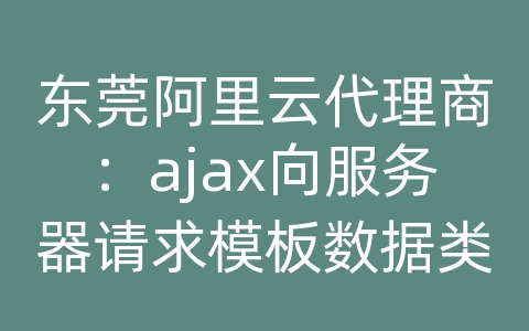 东莞阿里云代理商：ajax向服务器请求模板数据类型