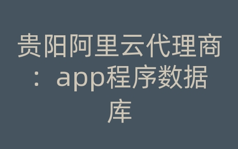 贵阳阿里云代理商：app程序数据库