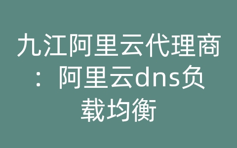 九江阿里云代理商：阿里云dns负载均衡