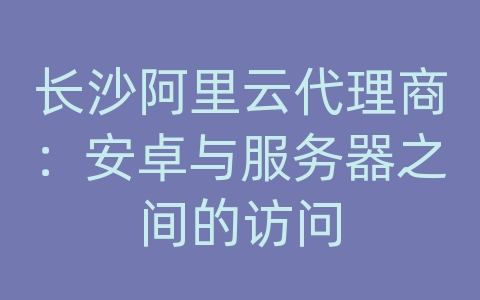 长沙阿里云代理商：安卓与服务器之间的访问