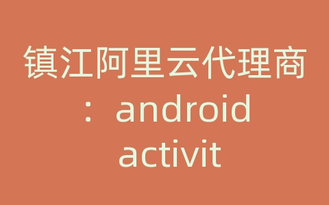 镇江阿里云代理商：android activity 传数据库