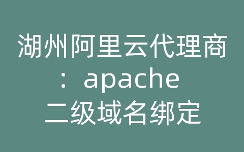 湖州阿里云代理商：apache 二级域名绑定