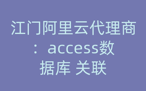 江门阿里云代理商：access数据库 关联