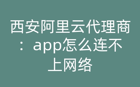 西安阿里云代理商：app怎么连不上网络