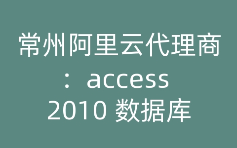 常州阿里云代理商：access 2010 数据库应用