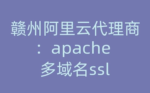 赣州阿里云代理商：apache 多域名ssl