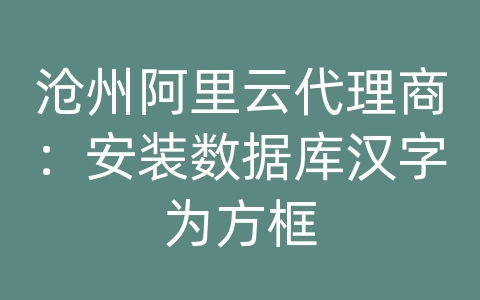 沧州阿里云代理商：安装数据库汉字为方框