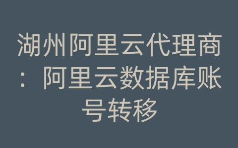 湖州阿里云代理商：阿里云数据库账号转移