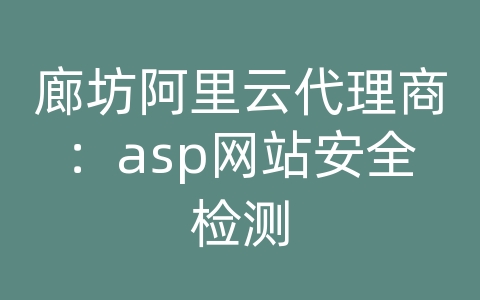 廊坊阿里云代理商：asp网站安全检测