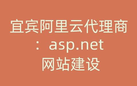 宜宾阿里云代理商：asp.net 网站建设