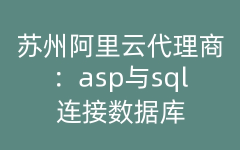 苏州阿里云代理商：asp与sql连接数据库