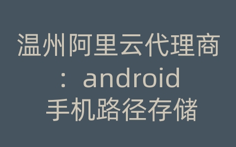 温州阿里云代理商：android 手机路径存储