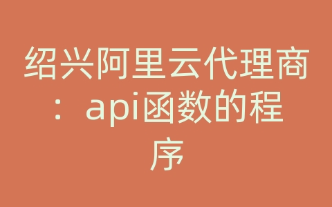 绍兴阿里云代理商：api函数的程序