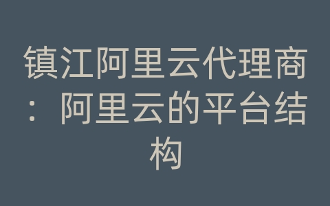 镇江阿里云代理商：阿里云的平台结构