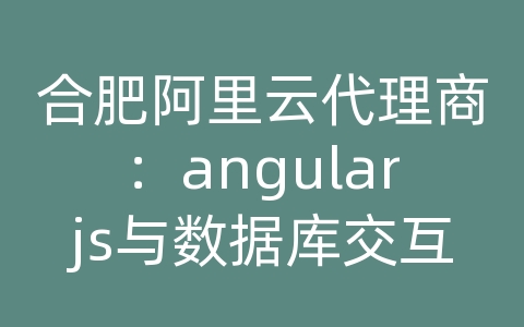 合肥阿里云代理商：angularjs与数据库交互