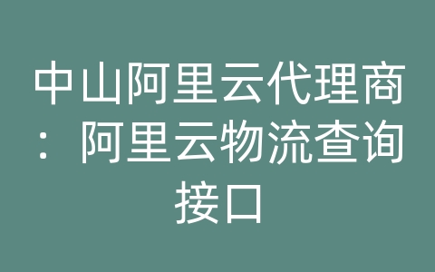 中山阿里云代理商：阿里云物流查询接口